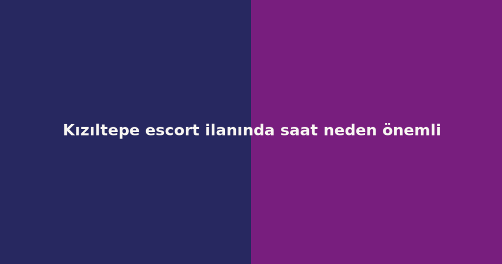 Kızıltepe escort ilanında saat neden önemli Kızıltepe escort ilanında saat neden önemli