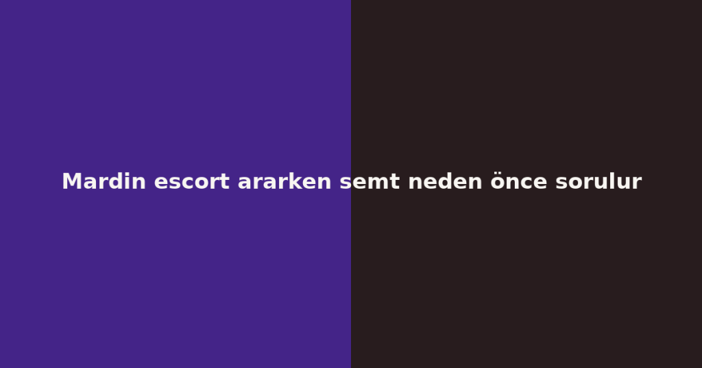 Mardin escort ararken semt neden önce sorulur